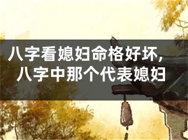 八字看媳妇命格好坏,八字中那个代表媳妇
