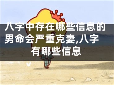 八字中存在哪些信息的男命会严重克妻,八字有哪些信息