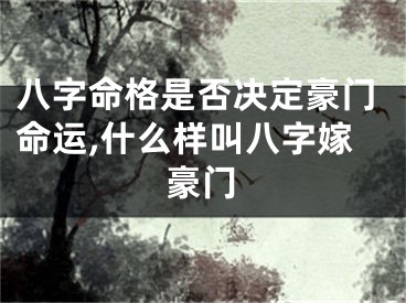 八字命格是否决定豪门命运,什么样叫八字嫁豪门
