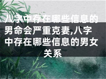 八字中存在哪些信息的男命会严重克妻,八字中存在哪些信息的男女关系