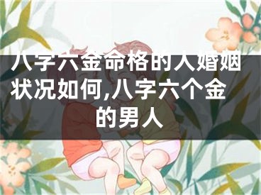 八字六金命格的人婚姻状况如何,八字六个金的男人