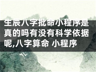 生辰八字批命小程序是真的吗有没有科学依据呢,八字算命 小程序