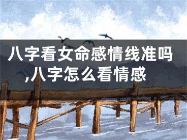 八字看女命感情线准吗,八字怎么看情感