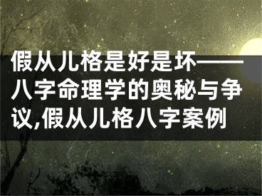 假从儿格是好是坏——八字命理学的奥秘与争议,假从儿格八字案例