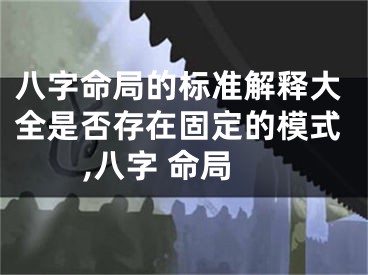 八字命局的标准解释大全是否存在固定的模式,八字 命局