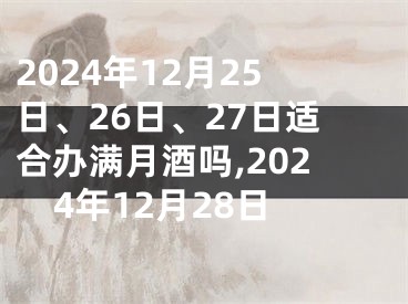 2024年12月25日、26日、27日适合办满月酒吗,2024年12月28日