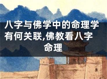 八字与佛学中的命理学有何关联,佛教看八字命理