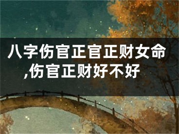 八字伤官正官正财女命,伤官正财好不好
