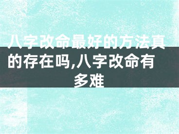 八字改命最好的方法真的存在吗,八字改命有多难