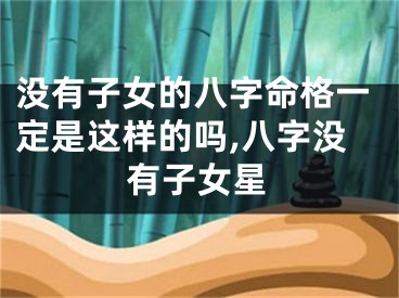 没有子女的八字命格一定是这样的吗,八字没有子女星