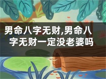 男命八字无财,男命八字无财一定没老婆吗