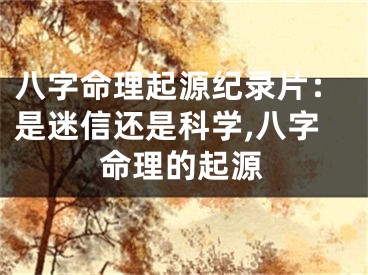 八字命理起源纪录片：是迷信还是科学,八字命理的起源