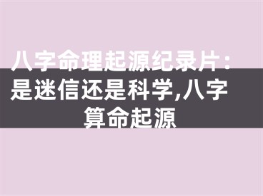 八字命理起源纪录片：是迷信还是科学,八字算命起源
