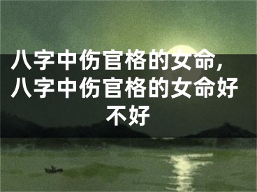 八字中伤官格的女命,八字中伤官格的女命好不好
