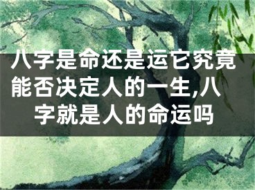 八字是命还是运它究竟能否决定人的一生,八字就是人的命运吗