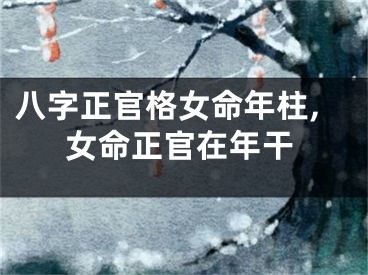 八字正官格女命年柱,女命正官在年干