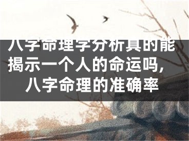 八字命理学分析真的能揭示一个人的命运吗,八字命理的准确率