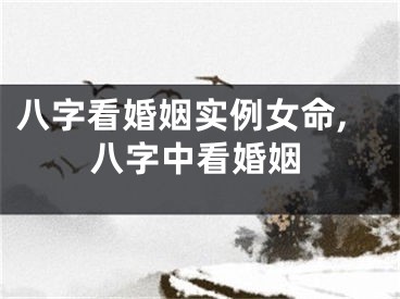 八字看婚姻实例女命,八字中看婚姻