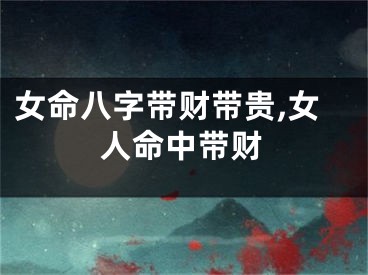 女命八字带财带贵,女人命中带财