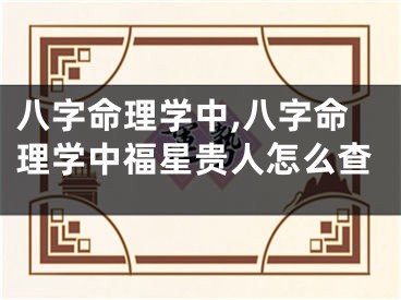 八字命理学中,八字命理学中福星贵人怎么查