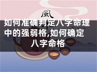 如何准确判定八字命理中的强弱格,如何确定八字命格