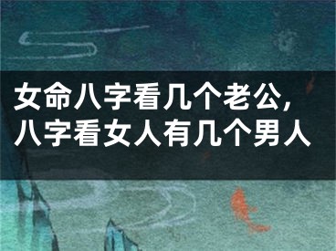 女命八字看几个老公,八字看女人有几个男人