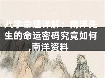 八字命理详解：南洋先生的命运密码究竟如何,南洋资料