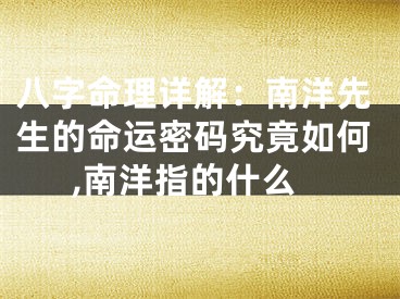 八字命理详解：南洋先生的命运密码究竟如何,南洋指的什么