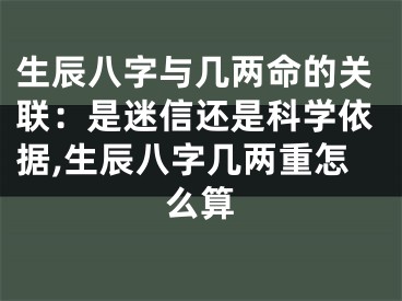 生辰八字与几两命的关联：是迷信还是科学依据,生辰八字几两重怎么算