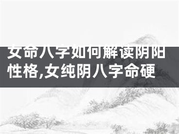 女命八字如何解读阴阳性格,女纯阴八字命硬