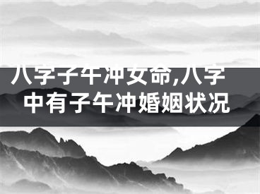 八字子午冲女命,八字中有子午冲婚姻状况