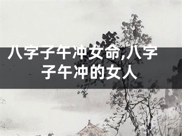 八字子午冲女命,八字子午冲的女人