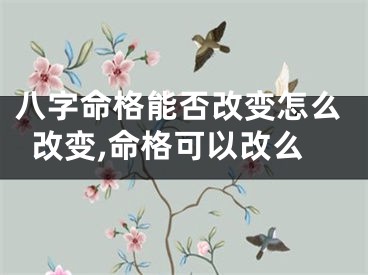 八字命格能否改变怎么改变,命格可以改么
