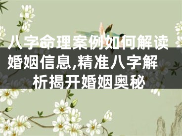 八字命理案例如何解读婚姻信息,精准八字解析揭开婚姻奥秘