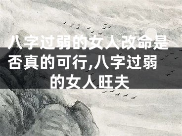 八字过弱的女人改命是否真的可行,八字过弱的女人旺夫