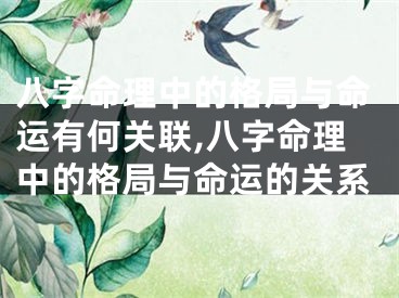 八字命理中的格局与命运有何关联,八字命理中的格局与命运的关系