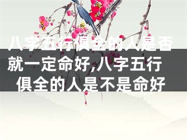 八字五行俱全的人是否就一定命好,八字五行俱全的人是不是命好