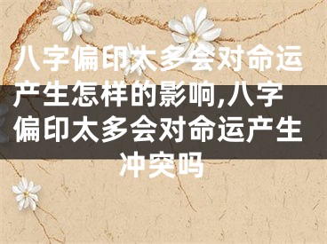 八字偏印太多会对命运产生怎样的影响,八字偏印太多会对命运产生冲突吗