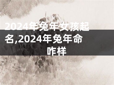 2024年兔年女孩起名,2024年兔年命咋样