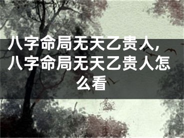 八字命局无天乙贵人,八字命局无天乙贵人怎么看
