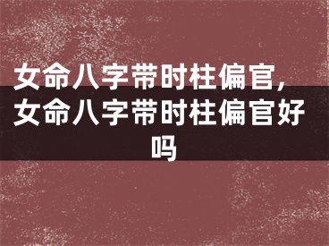 女命八字带时柱偏官,女命八字带时柱偏官好吗