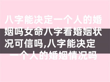 八字能决定一个人的婚姻吗女命八字看婚姻状况可信吗,八字能决定一个人的婚姻情况吗