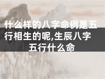 什么样的八字命例是五行相生的呢,生辰八字五行什么命