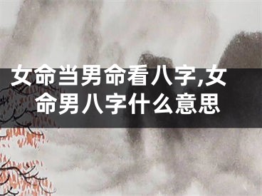 女命当男命看八字,女命男八字什么意思