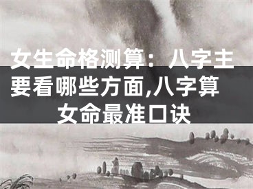 女生命格测算：八字主要看哪些方面,八字算女命最准口诀