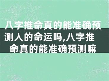 八字推命真的能准确预测人的命运吗,八字推命真的能准确预测嘛