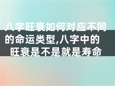 八字旺衰如何对应不同的命运类型,八字中的旺衰是不是就是寿命