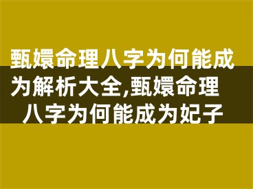 甄嬛命理八字为何能成为解析大全,甄嬛命理八字为何能成为妃子