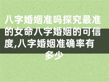八字婚姻准吗探究最准的女命八字婚姻的可信度,八字婚姻准确率有多少