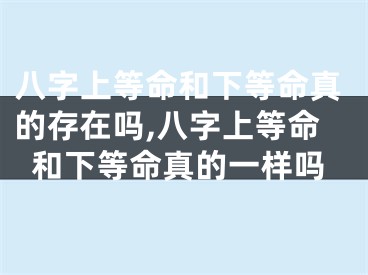 八字上等命和下等命真的存在吗,八字上等命和下等命真的一样吗